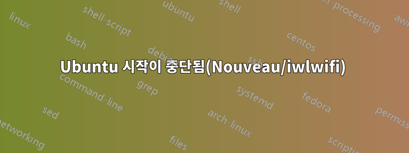 Ubuntu 시작이 중단됨(Nouveau/iwlwifi)