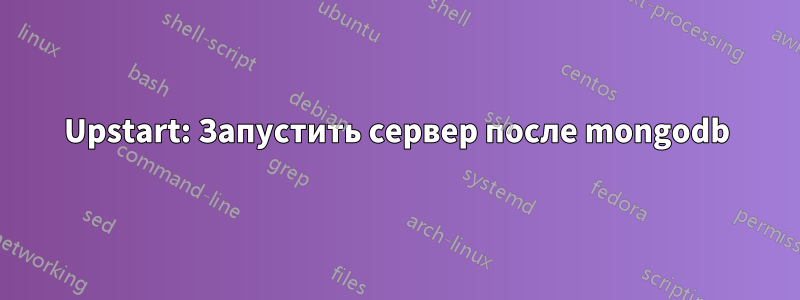 Upstart: Запустить сервер после mongodb