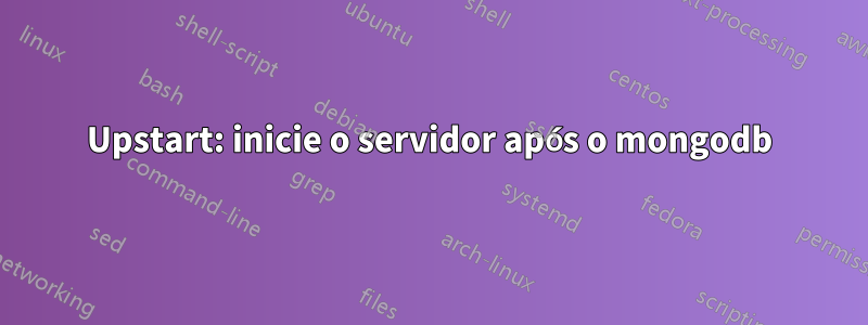 Upstart: inicie o servidor após o mongodb