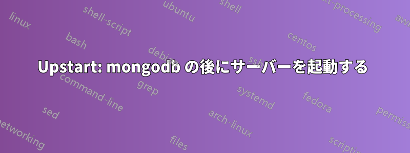 Upstart: mongodb の後にサーバーを起動する