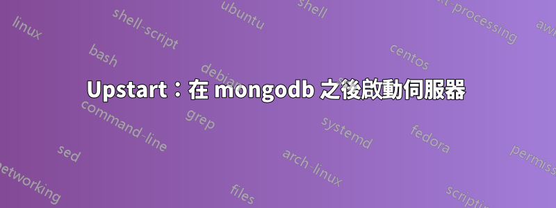 Upstart：在 mongodb 之後啟動伺服器