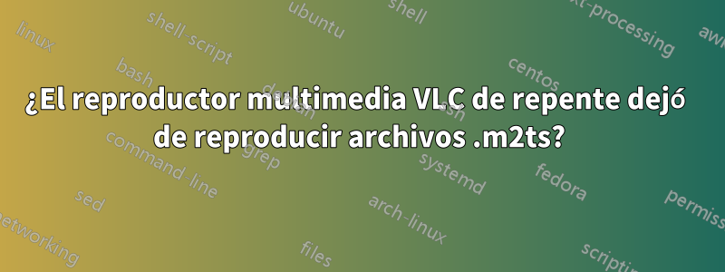 ¿El reproductor multimedia VLC de repente dejó de reproducir archivos .m2ts?