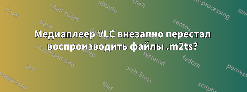 Медиаплеер VLC внезапно перестал воспроизводить файлы .m2ts?