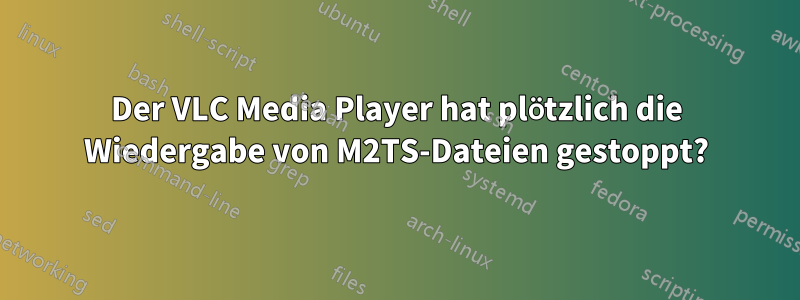 Der VLC Media Player hat plötzlich die Wiedergabe von M2TS-Dateien gestoppt?