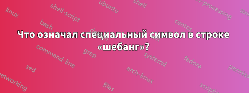 Что означал специальный символ в строке «шебанг»?