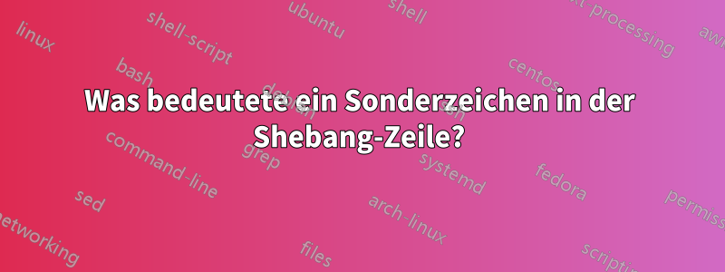 Was bedeutete ein Sonderzeichen in der Shebang-Zeile?