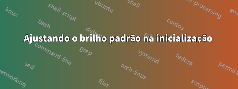 Ajustando o brilho padrão na inicialização