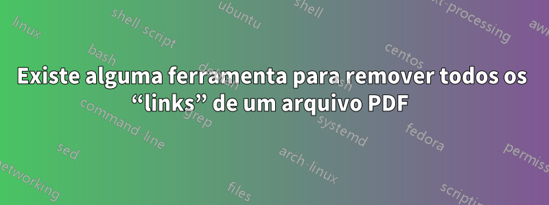 Existe alguma ferramenta para remover todos os “links” de um arquivo PDF 