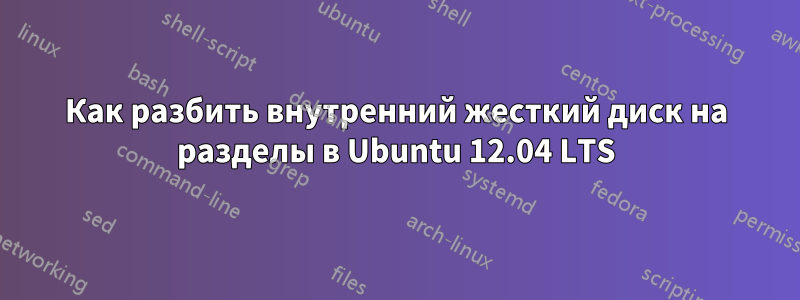 Как разбить внутренний жесткий диск на разделы в Ubuntu 12.04 LTS