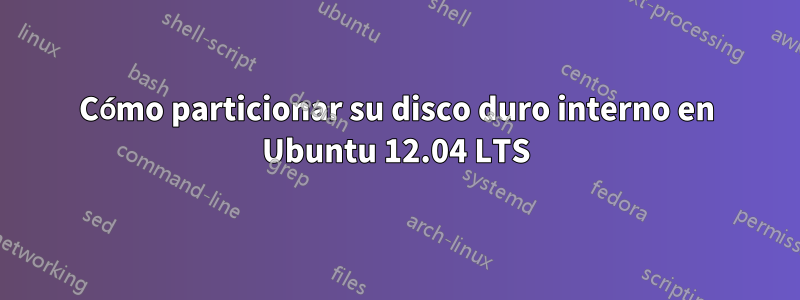 Cómo particionar su disco duro interno en Ubuntu 12.04 LTS