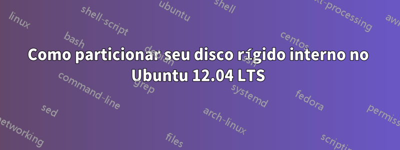 Como particionar seu disco rígido interno no Ubuntu 12.04 LTS