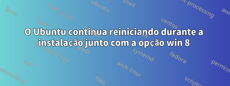 O Ubuntu continua reiniciando durante a instalação junto com a opção win 8