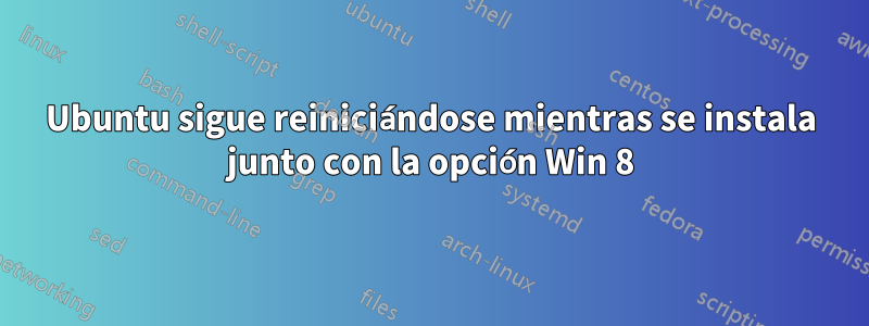 Ubuntu sigue reiniciándose mientras se instala junto con la opción Win 8