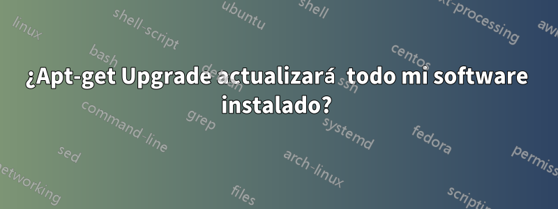 ¿Apt-get Upgrade actualizará todo mi software instalado?