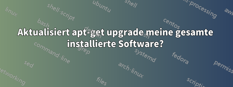 Aktualisiert apt-get upgrade meine gesamte installierte Software?