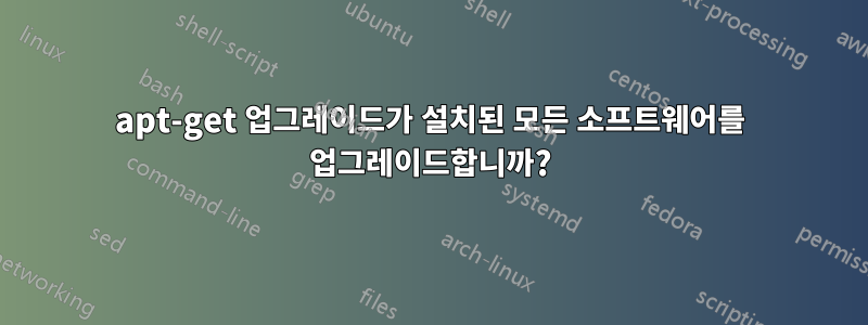 apt-get 업그레이드가 설치된 모든 소프트웨어를 업그레이드합니까?