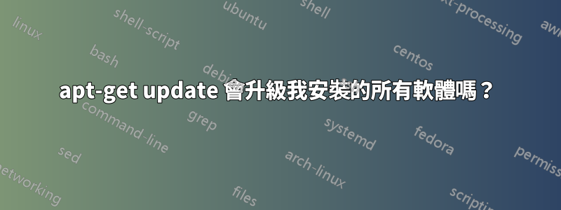 apt-get update 會升級我安裝的所有軟體嗎？