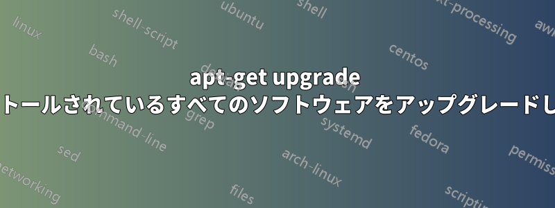 apt-get upgrade はインストールされているすべてのソフトウェアをアップグレードしますか?