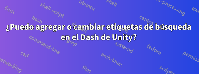 ¿Puedo agregar o cambiar etiquetas de búsqueda en el Dash de Unity?