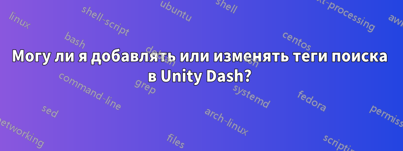 Могу ли я добавлять или изменять теги поиска в Unity Dash?