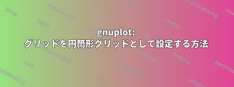 gnuplot: グリッドを円筒形グリッドとして設定する方法