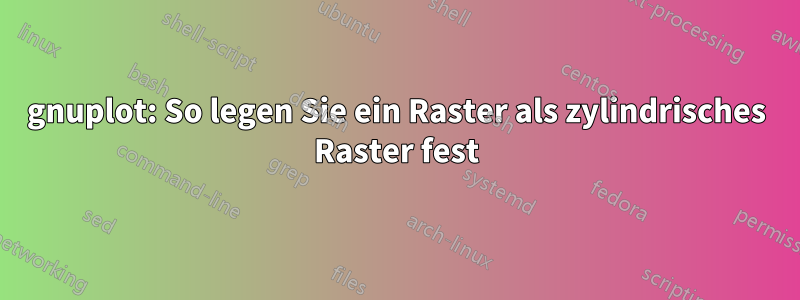 gnuplot: So legen Sie ein Raster als zylindrisches Raster fest