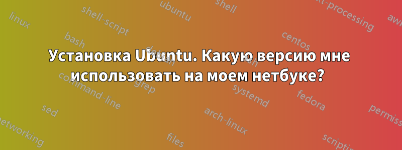 Установка Ubuntu. Какую версию мне использовать на моем нетбуке? 