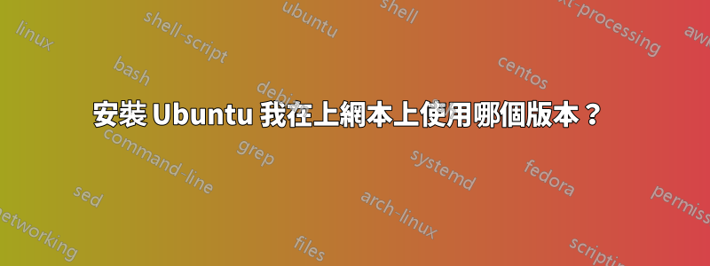 安裝 Ubuntu 我在上網本上使用哪個版本？ 