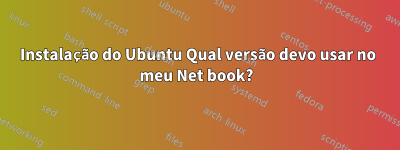 Instalação do Ubuntu Qual versão devo usar no meu Net book? 