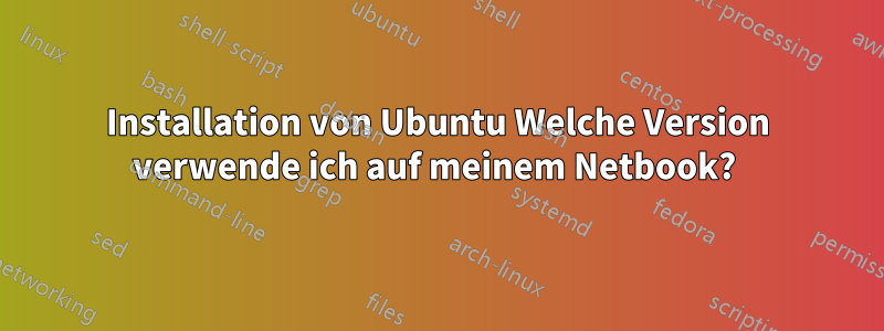 Installation von Ubuntu Welche Version verwende ich auf meinem Netbook? 