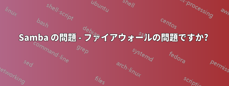 Samba の問題 - ファイアウォールの問題ですか?