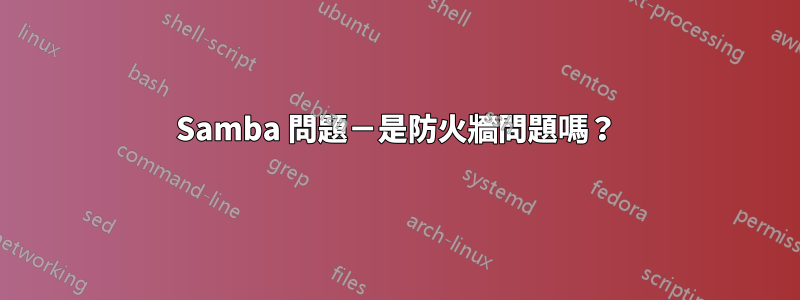 Samba 問題－是防火牆問題嗎？