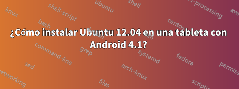 ¿Cómo instalar Ubuntu 12.04 en una tableta con Android 4.1?