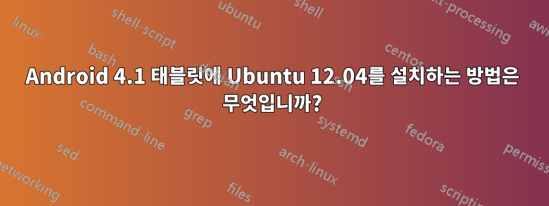 Android 4.1 태블릿에 Ubuntu 12.04를 설치하는 방법은 무엇입니까?