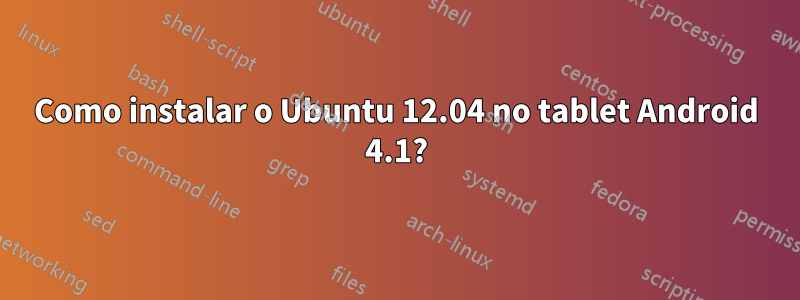 Como instalar o Ubuntu 12.04 no tablet Android 4.1?