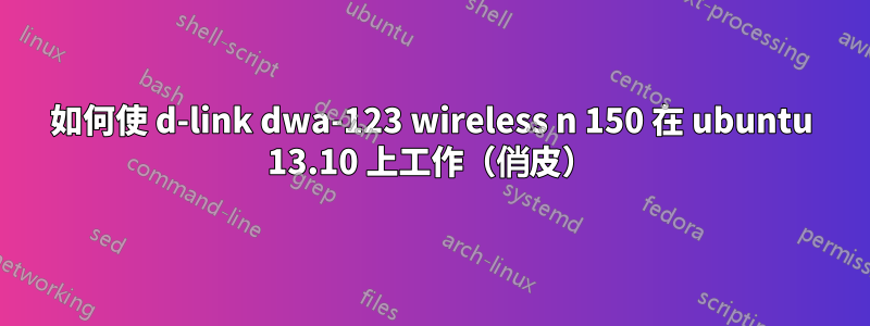 如何使 d-link dwa-123 wireless n 150 在 ubuntu 13.10 上工作（俏皮）