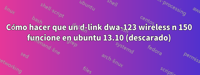 Cómo hacer que un d-link dwa-123 wireless n 150 funcione en ubuntu 13.10 (descarado)