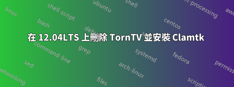 在 12.04LTS 上刪除 TornTV 並安裝 Clamtk