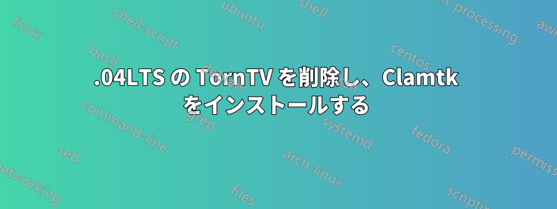 12.04LTS の TornTV を削除し、Clamtk をインストールする