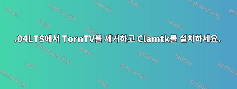 12.04LTS에서 TornTV를 제거하고 Clamtk를 설치하세요.