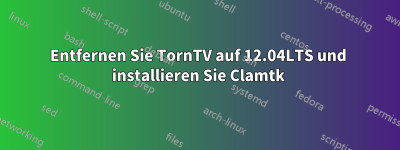 Entfernen Sie TornTV auf 12.04LTS und installieren Sie Clamtk