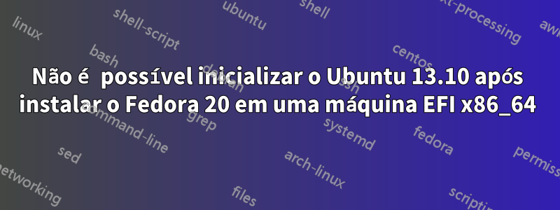 Não é possível inicializar o Ubuntu 13.10 após instalar o Fedora 20 em uma máquina EFI x86_64