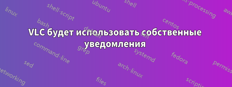 VLC будет использовать собственные уведомления