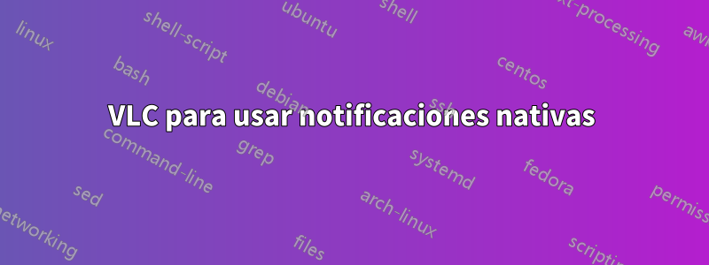 VLC para usar notificaciones nativas