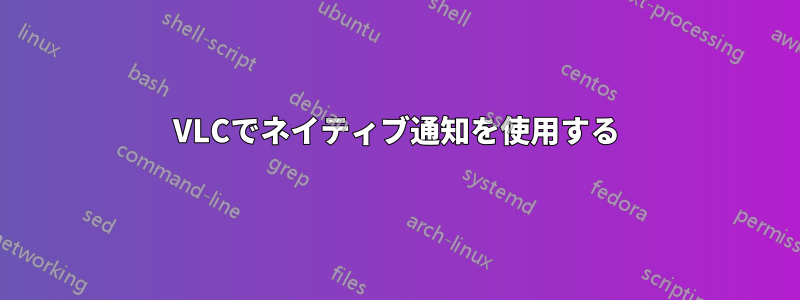 VLCでネイティブ通知を使用する