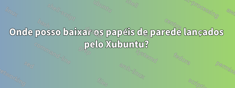 Onde posso baixar os papéis de parede lançados pelo Xubuntu?