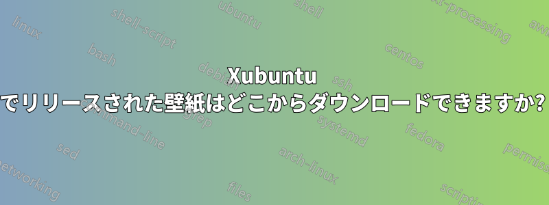 Xubuntu でリリースされた壁紙はどこからダウンロードできますか?