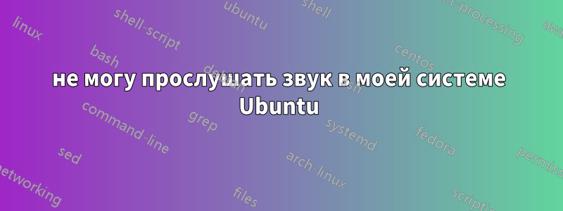 не могу прослушать звук в моей системе Ubuntu