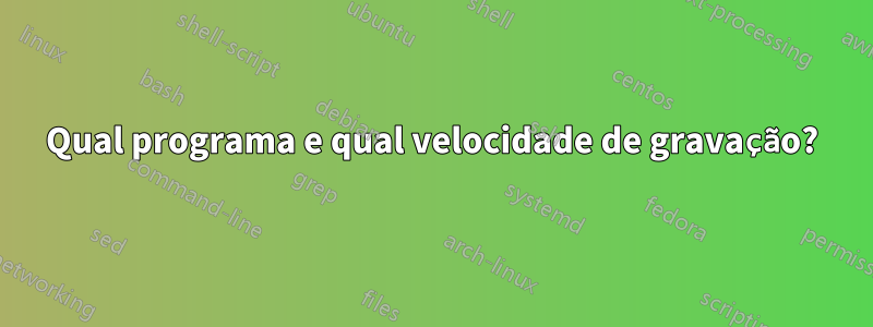 Qual programa e qual velocidade de gravação?