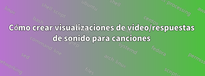 Cómo crear visualizaciones de video/respuestas de sonido para canciones